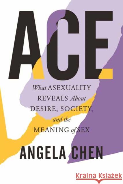 Ace: What Asexuality Reveals about Desire, Society, and the Meaning of Sex Chen, Angela 9780807013793 Beacon Press