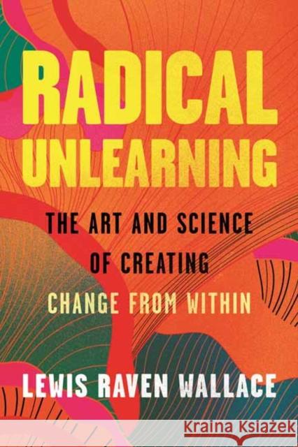 Radical Unlearning: The Art and Science of Creating Change from Within Lewis Raven Wallace 9780807014882 Beacon Press