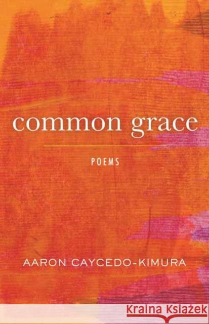 Common Grace: Poems Aaron Caycedo-Kimura 9780807015889 Beacon Press