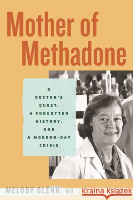 Mother of Methadone: A Doctor's Quest, a Forgotten History, and a Modern-Day Crisis Melody Glenn 9780807017760 Beacon Press