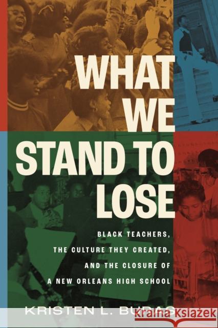 What We Stand to Lose: Black Teachers, the Culture They Created, and the Closure of a New Orleans High School Kristen L. Buras 9780807019498