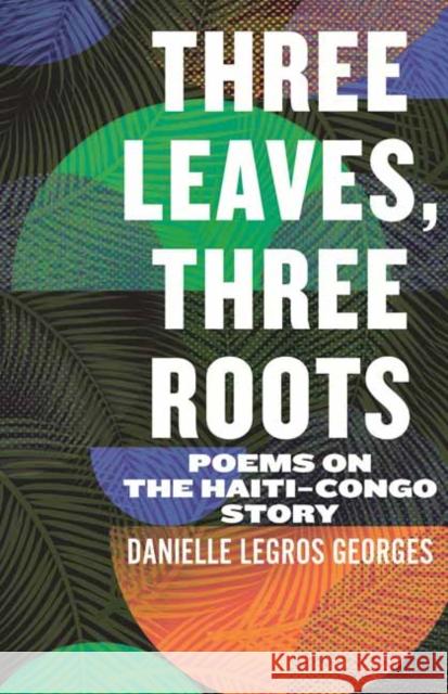 Three Leaves, Three Roots: Poems on the Haiti Congo Story Danielle Legros Georges 9780807020487 Beacon Press