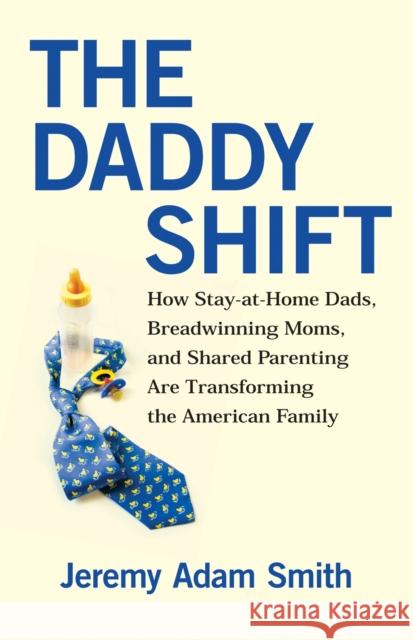 The Daddy Shift: How Stay-at-Home Dads, Breadwinning Moms, and Shared Parenting Are Transforming the American Family Jeremy A. Smith 9780807021217