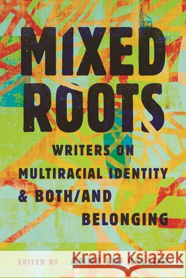 Mixed Roots: Writers on Multiracial Identity and Both/And Belonging Anne Liu Kellor 9780807021361 Beacon Press