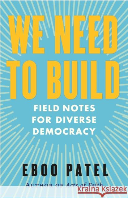 We Need To Build: Field Notes for Diverse Democracy Eboo Patel 9780807024065