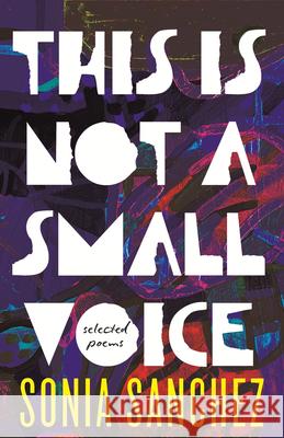 This Is Not a Small Voice: Selected Poems Sonia Sanchez 9780807024492 Beacon Press
