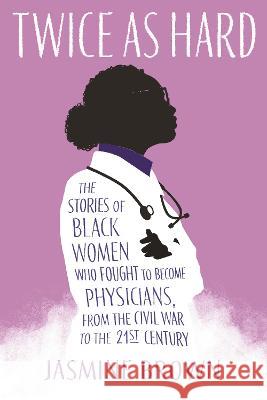 Twice as Hard: The Stories of Black Women Who Fought to Become Physicians, from the Civil War to the 21st Century Jasmine Brown 9780807025086 Beacon Press