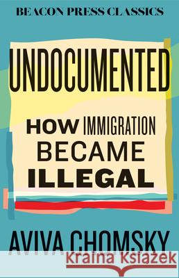 Undocumented: How Immigration Became Illegal Aviva Chomsky 9780807026281 Beacon Press