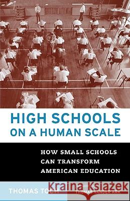High Schools on a Human Scale: How Small Schools Can Transform American Education Thomas Toch Tom Vander Ark 9780807032459 Beacon Press