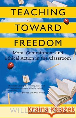 Teaching Toward Freedom: Moral Commitment and Ethical Action in the Classroom William Ayers 9780807032695 Beacon Press