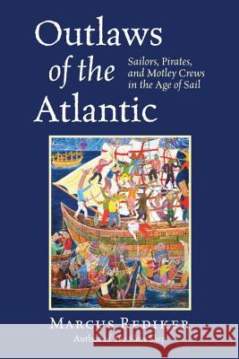 Outlaws of the Atlantic: Sailors, Pirates, and Motley Crews in the Age of Sail Marcus Rediker 9780807034101 Beacon Press (MA)