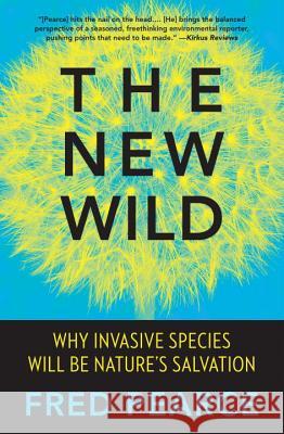 The New Wild: Why Invasive Species Will Be Nature's Salvation Fred Pearce 9780807039557