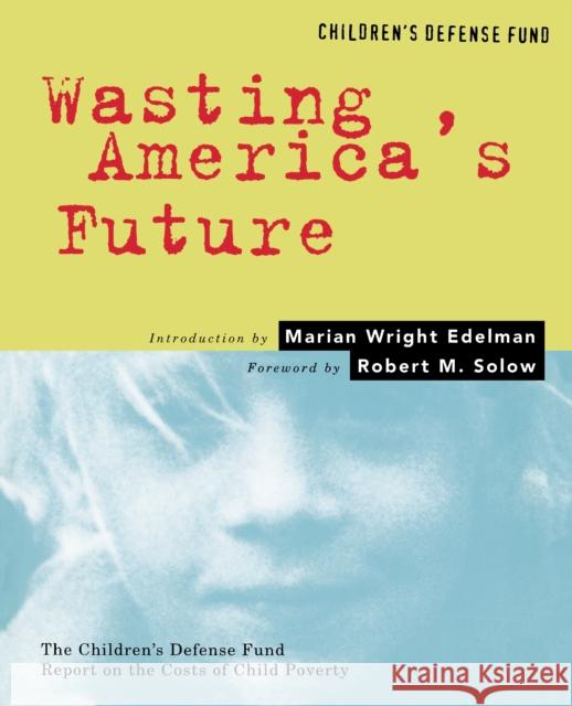 Wasting America's Future: The Children's Defense Fund Report on the Costs of Child Poverty Arloc Sherman Marian Wright Edelman Robert M. Solow 9780807041079 Beacon Press
