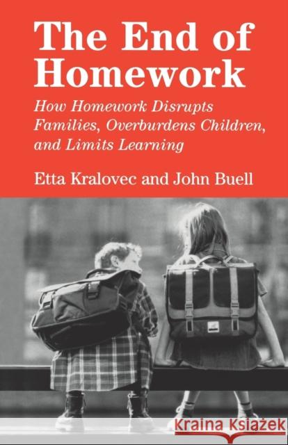 The End of Homework: How Homework Disrupts Families, Overburdens Children, and Limits Learning Etta Kralovec John Buell John Buell 9780807042199