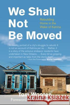 We Shall Not Be Moved: Rebuilding Home in the Wake of Katrina Tom Wooten 9780807044773