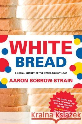 White Bread: A Social History of the Store-Bought Loaf Aaron Bobrow-Strain 9780807044780 Beacon Press