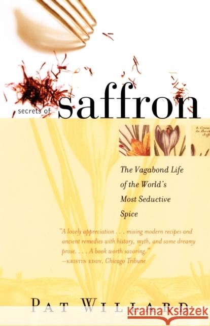 Secrets of Saffron: The Vagabond Life of the World's Most Seductive Spice Pat Willard 9780807050095