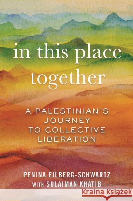 In This Place Together: A Palestinian's Journey to Collective Liberation Penina Eilberg-Schwartz Sulaiman Khatib 9780807055427 Beacon Press