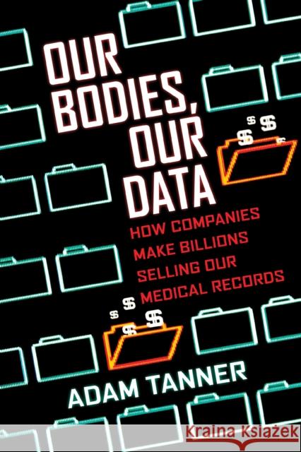Our Bodies, Our Data: How Companies Make Billions Selling Our Medical Records Adam Tanner 9780807059029 Beacon Press