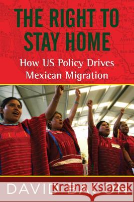 The Right to Stay Home: How US Policy Drives Mexican Migration David Bacon 9780807061213