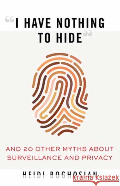 I Have Nothing to Hide: And 20 Other Myths About Surveillance and Privacy Heidi Boghosian 9780807061268 Beacon Press