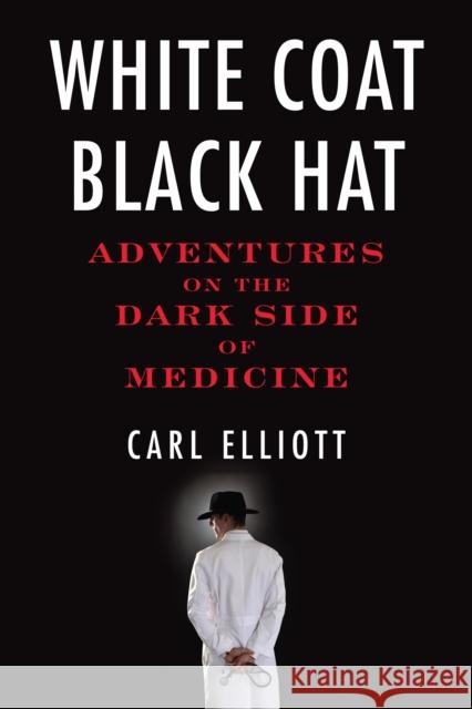 White Coat, Black Hat: Adventures on the Dark Side of Medicine Carl, Sr. Elliott 9780807061442 Beacon Press