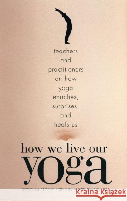 How We Live Our Yoga: Teachers and Practitioners on How Yoga Enriches, Surprises, and Heals Us: Person Al Stories Valerie Jeremijenko 9780807062951 Beacon Press