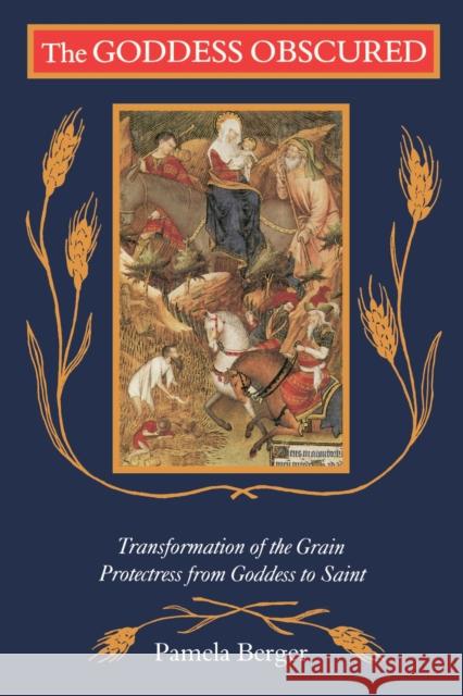 The Goddess Obscured: Transformation of the Grain Protectress from Goddess to Saint Pamela Berger 9780807067239 Beacon Press