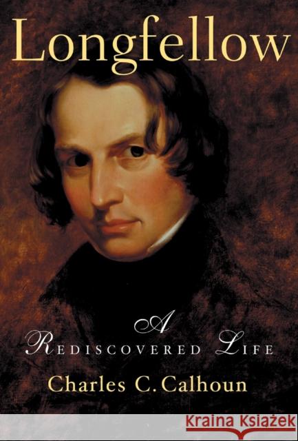 Longfellow: A Rediscovered Life Charles Calhoun 9780807070390