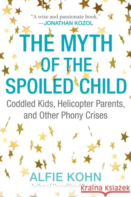 The Myth of the Spoiled Child: Coddled Kids, Helicopter Parents, and Other Phony Crises Alfie Kohn 9780807073889