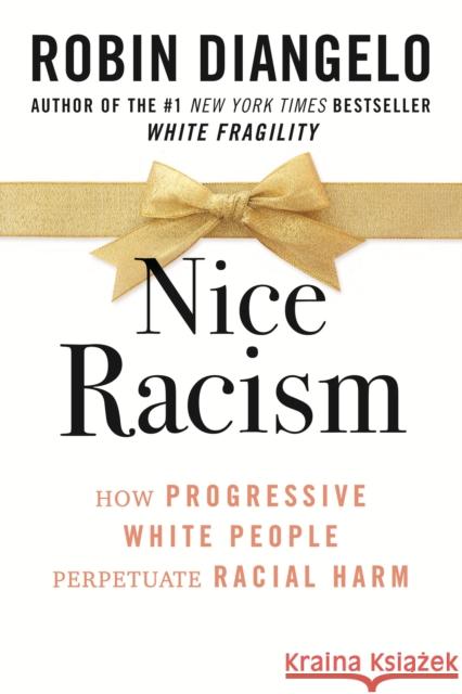 Nice Racism: How Progressive White People Perpetuate Racial Harm Diangelo, Robin 9780807074121 Beacon Press