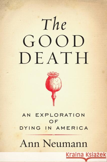 The Good Death: An Exploration of Dying in America Ann Neumann 9780807076996 Beacon Press