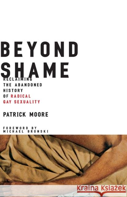 Beyond Shame: Reclaiming the Abandoned History of Radical Gay Sexuality Moore, Patrick 9780807079577 Beacon Press
