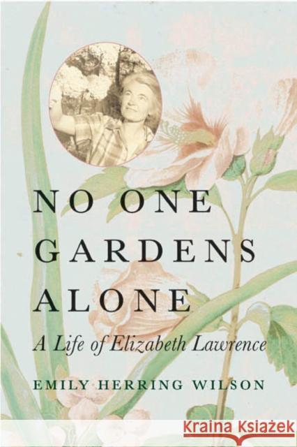 No One Gardens Alone: A Life of Elizabeth Lawrence Emily Herring Wilson 9780807085639