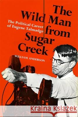 The Wild Man from Sugar Creek: The Political Career of Eugene Talmadge William Anderson William Anderson 9780807101704 Louisiana State University Press