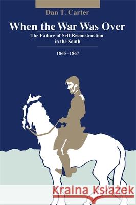 When the War Was Over: The Failure of Self-Reconstruction in the South, 1865--1867 Dan T. Carter 9780807112045 Louisiana State University Press