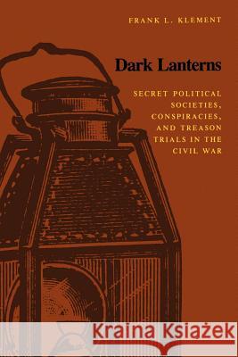 Dark Lanterns: Secret Political Societies, Conspiracies, and Treason Trials in the Civil War Frank L. Klement 9780807115671 Louisiana State University Press
