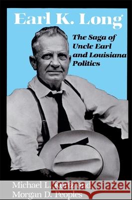 Earl K. Long: The Saga of Uncle Earl and Louisiana Politics Kurtz, Michael L. 9780807117651 Louisiana State University Press