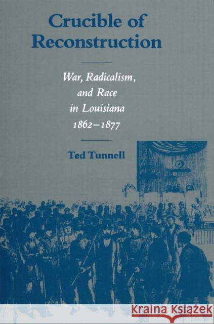 Crucible of Reconstruction: War, Radicalism, and Race in Louisiana, 1862--1877 Ted Tunnell 9780807118030