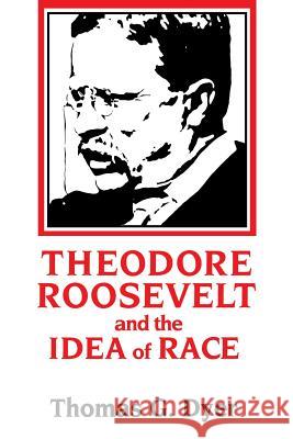 Theodore Roosevelt and the Idea of Race Thomas G. Dyer 9780807118085 Louisiana State University Press