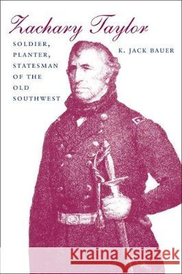 Zachary Taylor: Soldier, Planter, Statesman of the Old Southwest (Revised) Bauer, K. Jack 9780807118511 Louisiana State University Press