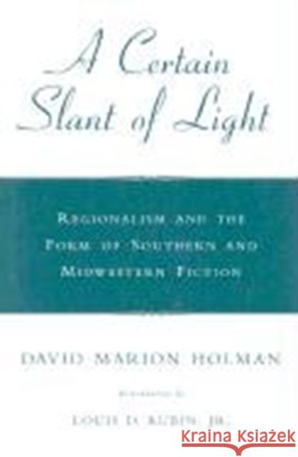 A Certain Slant of Light: Regionalism and the Form of Southern and Midwestern Fiction David Marion Holman 9780807118702
