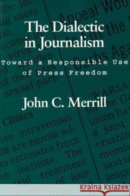 The Dialectic in Journalism: Toward a Responsible Use of Press Freedom John C. Merrill 9780807118894 Louisiana State University Press