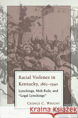 Racial Violence in Kentucky: Lynchings, Mob Rule, and Legal Lynchings Wright, George C. 9780807120736 Louisiana State University Press