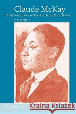 Claude McKay, Rebel Sojourner in the Harlem Renaissance: A Biography Wayne F. Cooper 9780807120743