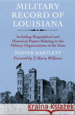 Military Record of Louisiana: Including Biographical and Historical Papers Relating to the Military Organizations of the State Napier Bartlett 9780807120781
