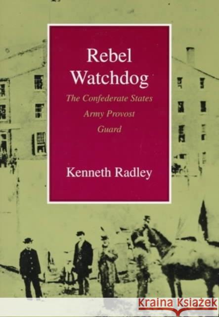 Rebel Watchdog: The Confederate States Army Provost Guard Kenneth Radley 9780807121733