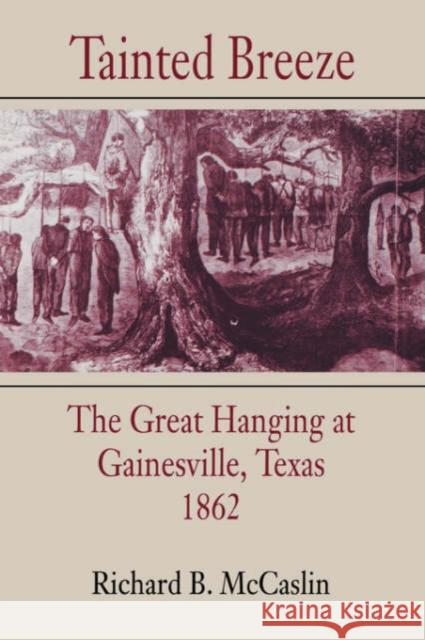 Tainted Breeze: The Great Hanging at Gainesville, Texas, 1862 Richard B. McCaslin 9780807122198
