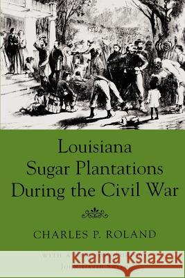 Louisiana Sugar Plantations During the Civil War Charles P. Roland John David Smith John David Smith 9780807122211