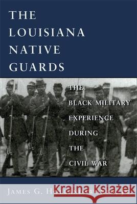 Louisiana Native Guards: The Black Military Experience During the Civil War James G. Hollandsworth 9780807123362 Louisiana State University Press